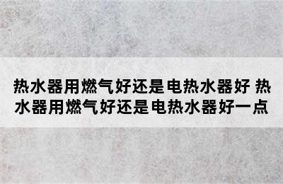 热水器用燃气好还是电热水器好 热水器用燃气好还是电热水器好一点